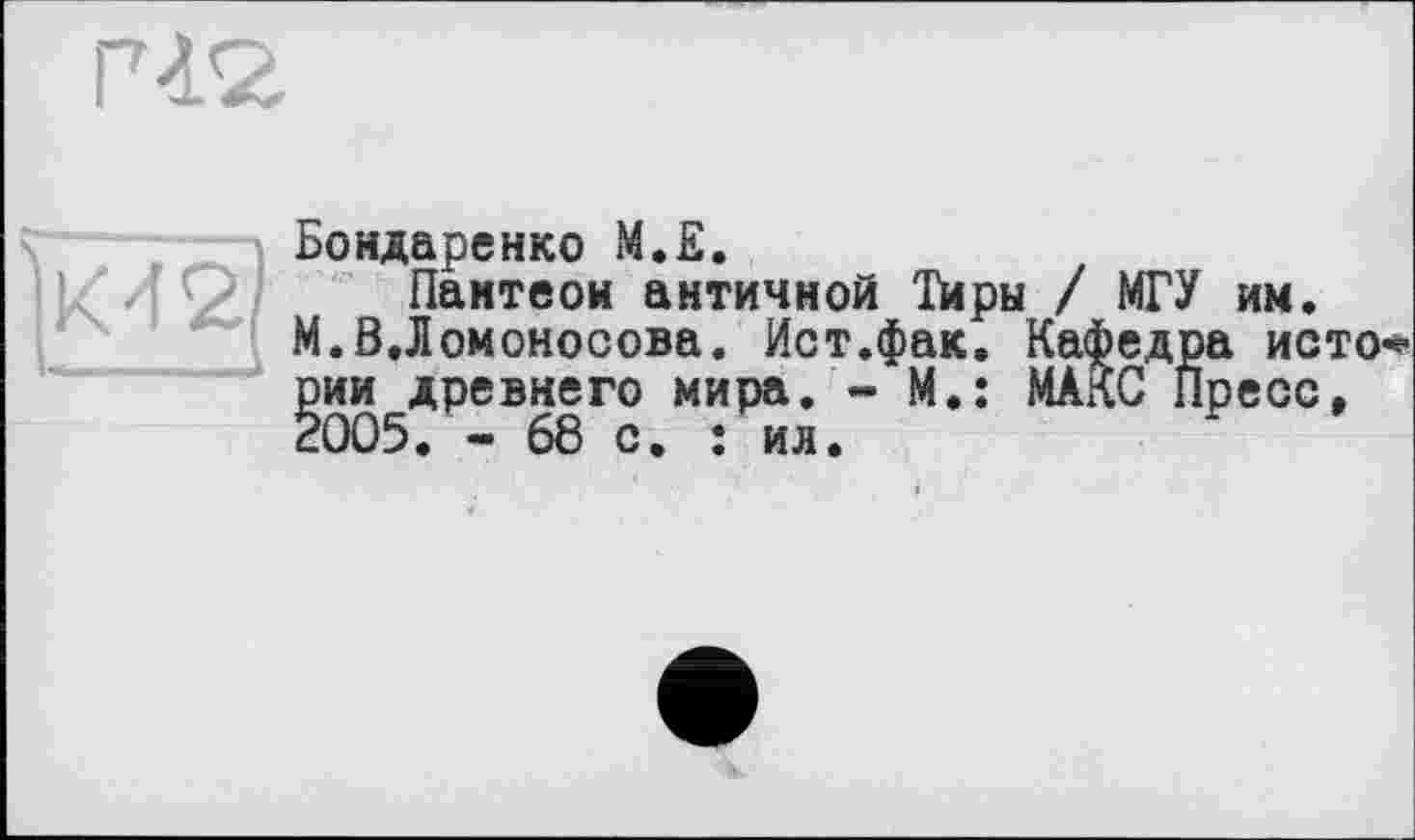 ﻿
К 42]
Бондаренко М.Е.
Пантеон античной їйрн / МГУ им. М.В.Ломоносова. Ист.фак. Кафедра йото* рии древнего мира. - М.: МАКС Преос, 2005. - 68 о. : ил.